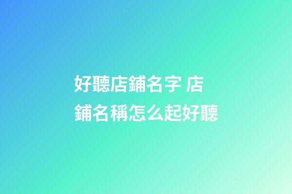 好聽店鋪名字 店鋪名稱怎么起好聽-第1張-店鋪起名-玄機派